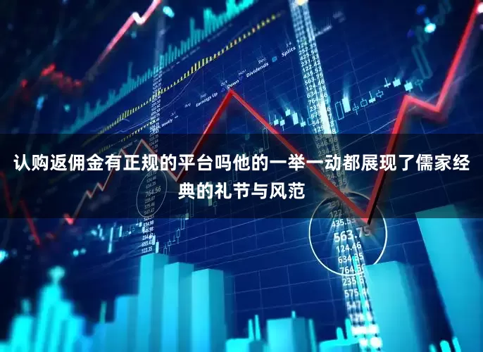 认购返佣金有正规的平台吗他的一举一动都展现了儒家经典的礼节与风范