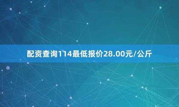配资查询114最低报价28.00元/公斤