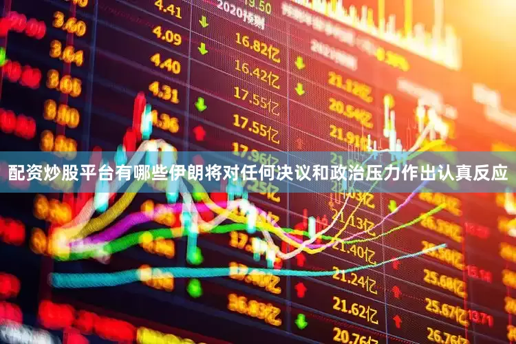 配资炒股平台有哪些伊朗将对任何决议和政治压力作出认真反应