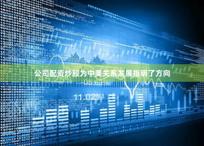 公司配资炒股为中美关系发展指明了方向