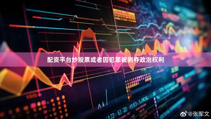 配资平台炒股票或者因犯罪被剥夺政治权利