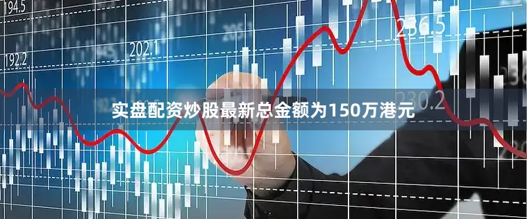 实盘配资炒股最新总金额为150万港元