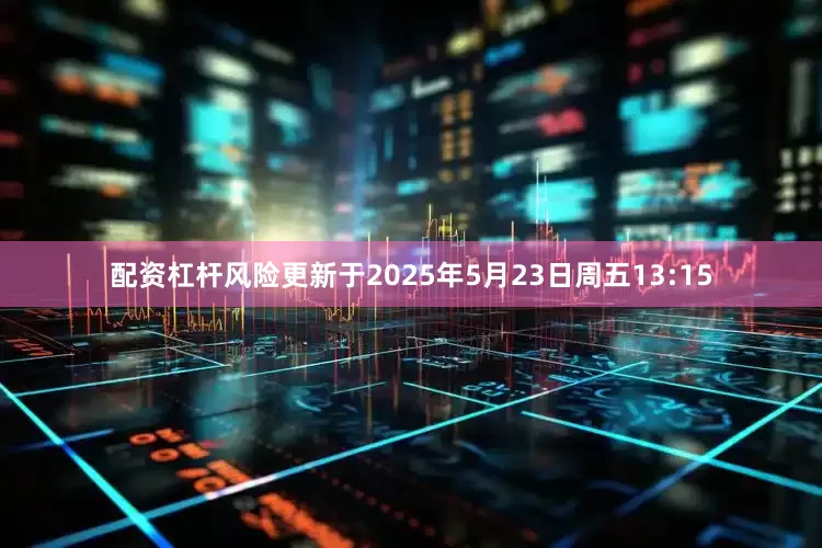 配资杠杆风险更新于2025年5月23日周五13:15