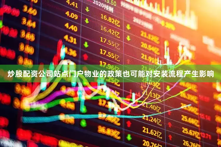 炒股配资公司站点门户物业的政策也可能对安装流程产生影响