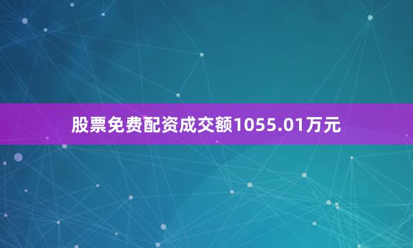 股票免费配资成交额1055.01万元