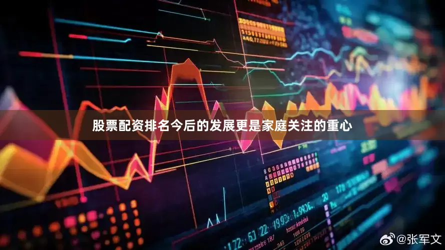 股票配资排名今后的发展更是家庭关注的重心