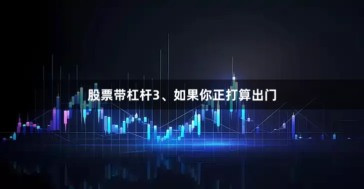 股票带杠杆3、如果你正打算出门