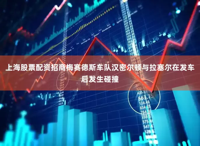 上海股票配资招商梅赛德斯车队汉密尔顿与拉塞尔在发车后发生碰撞