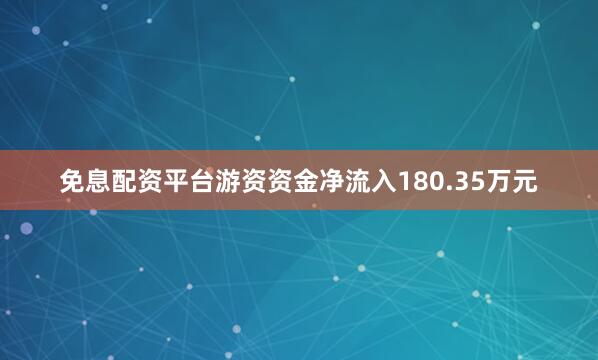 免息配资平台游资资金净流入180.35万元