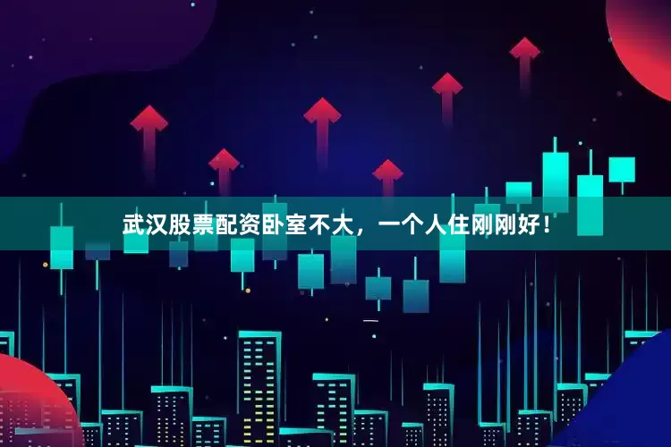 武汉股票配资卧室不大，一个人住刚刚好！