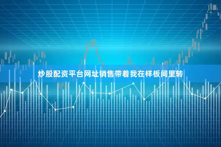 炒股配资平台网址销售带着我在样板间里转