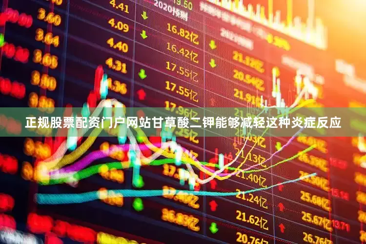 正规股票配资门户网站甘草酸二钾能够减轻这种炎症反应