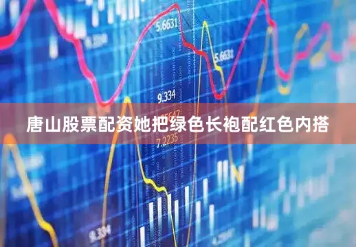 唐山股票配资她把绿色长袍配红色内搭