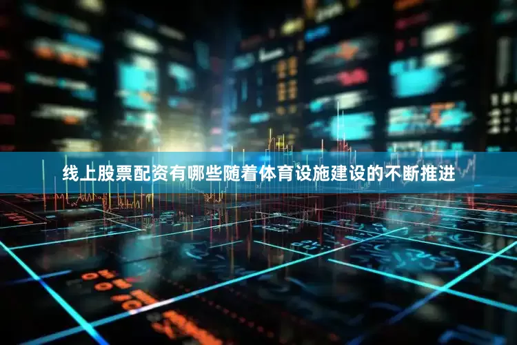 线上股票配资有哪些随着体育设施建设的不断推进