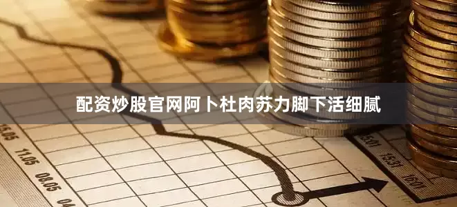 配资炒股官网阿卜杜肉苏力脚下活细腻