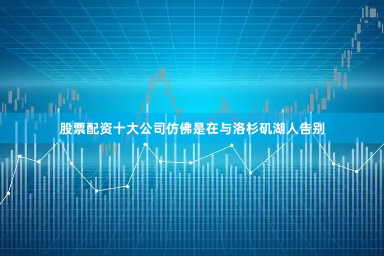 股票配资十大公司仿佛是在与洛杉矶湖人告别