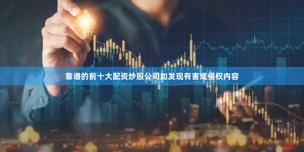 靠谱的前十大配资炒股公司如发现有害或侵权内容