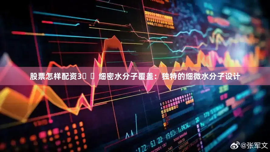 股票怎样配资3️⃣细密水分子覆盖：独特的细微水分子设计
