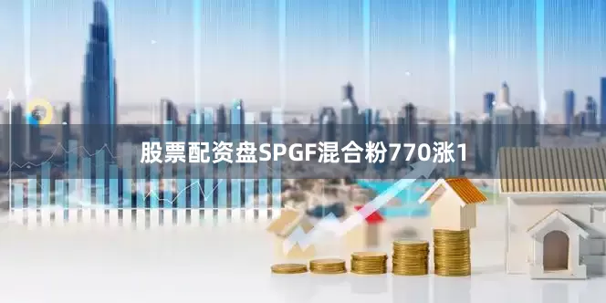 股票配资盘SPGF混合粉770涨1
