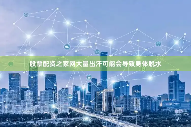 股票配资之家网大量出汗可能会导致身体脱水