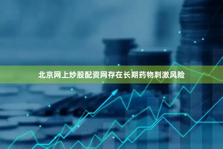 北京网上炒股配资网存在长期药物刺激风险