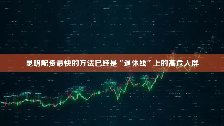 昆明配资最快的方法已经是“退休线”上的高危人群