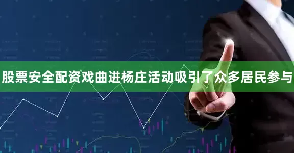 股票安全配资戏曲进杨庄活动吸引了众多居民参与