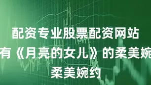 配资专业股票配资网站既有《月亮的女儿》的柔美婉约
