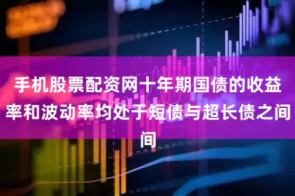 手机股票配资网十年期国债的收益率和波动率均处于短债与超长债之间