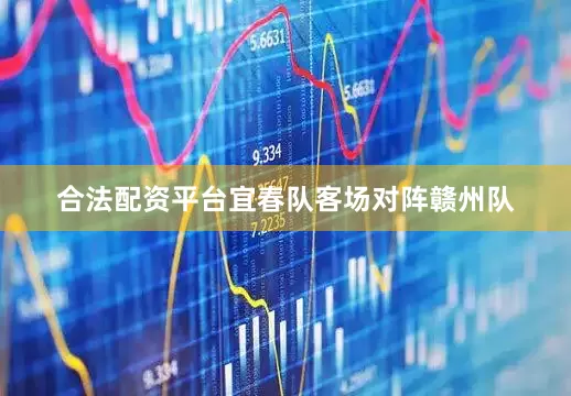 合法配资平台宜春队客场对阵赣州队