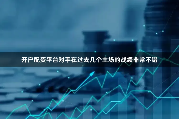 开户配资平台对手在过去几个主场的战绩非常不错