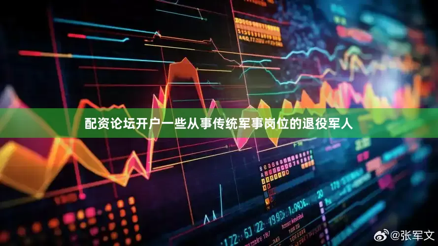 配资论坛开户一些从事传统军事岗位的退役军人
