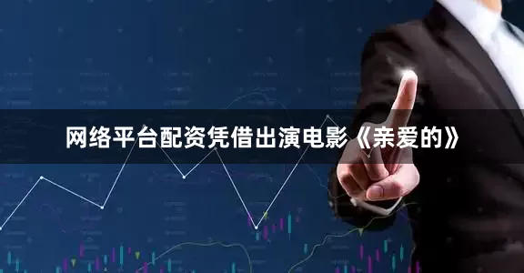 网络平台配资凭借出演电影《亲爱的》