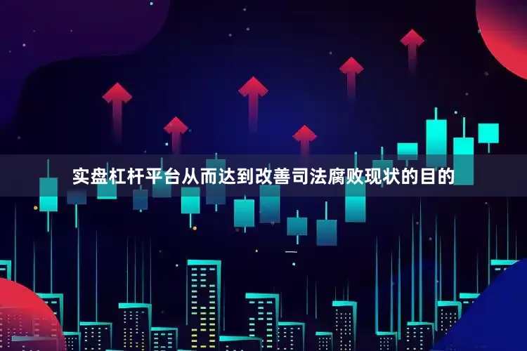 实盘杠杆平台从而达到改善司法腐败现状的目的