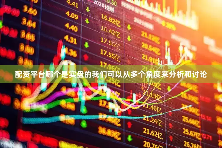 配资平台哪个是实盘的我们可以从多个角度来分析和讨论