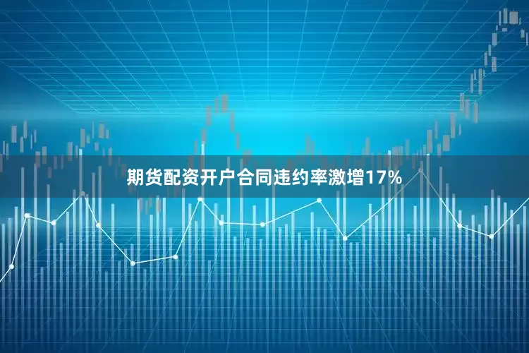 期货配资开户合同违约率激增17%