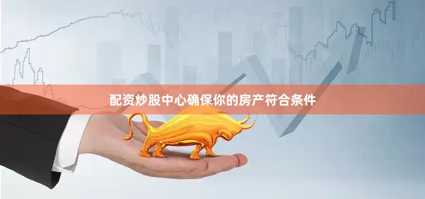 配资炒股中心确保你的房产符合条件