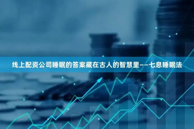 线上配资公司睡眠的答案藏在古人的智慧里——七息睡眠法
