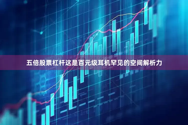 五倍股票杠杆这是百元级耳机罕见的空间解析力