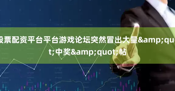 股票配资平台平台游戏论坛突然冒出大量&quot;中奖&quot;帖