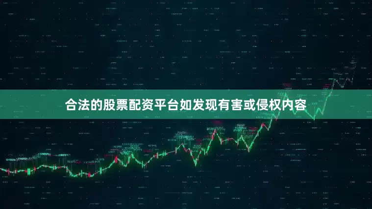 合法的股票配资平台如发现有害或侵权内容