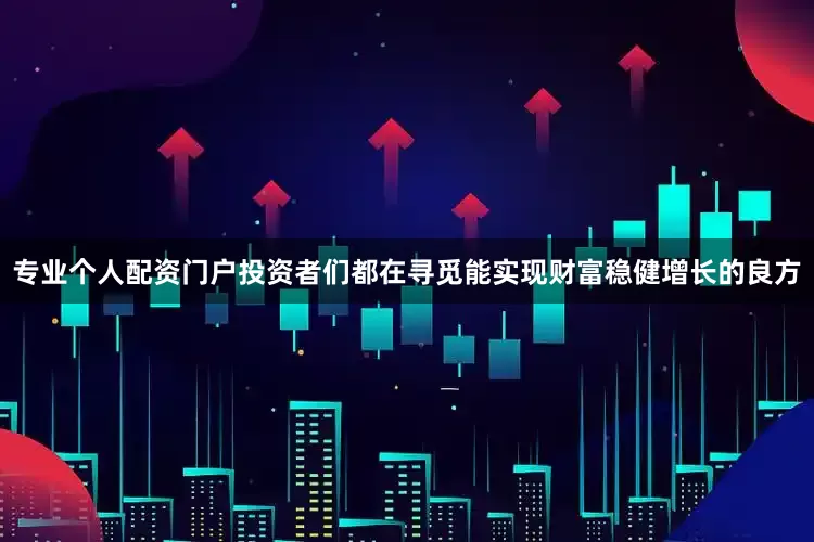 专业个人配资门户投资者们都在寻觅能实现财富稳健增长的良方