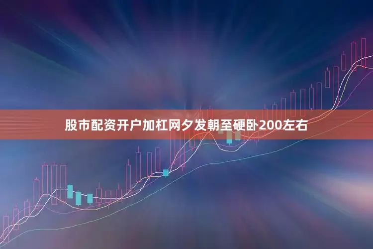 股市配资开户加杠网夕发朝至硬卧200左右