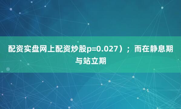 配资实盘网上配资炒股p=0.027）；而在静息期与站立期
