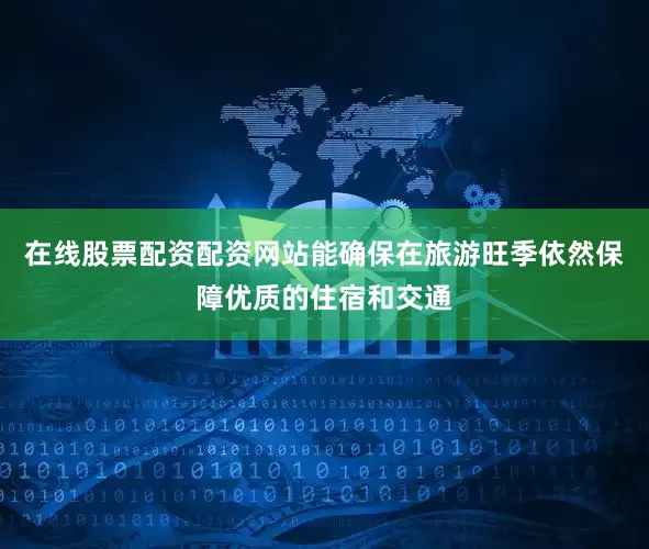 在线股票配资配资网站能确保在旅游旺季依然保障优质的住宿和交通