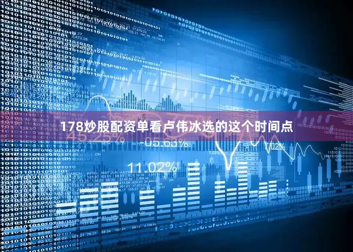 178炒股配资单看卢伟冰选的这个时间点
